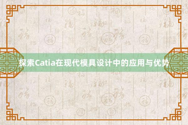 探索Catia在现代模具设计中的应用与优势